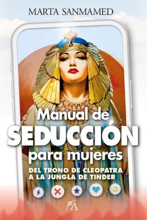 MANUAL DE SEDUCCIÓN PARA MUJERES Del trono de Cleopatra a la jungla de Tinder